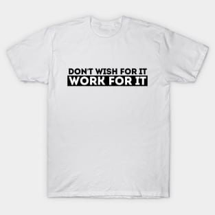 DON'T WISH FOR IT, WORK FOR IT T-Shirt